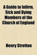 A Guide To Infirm, Sick And Dying Members Of The Church Of England di Henry Stretton edito da General Books Llc