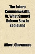 The Future Commonwealth, Or, What Samuel di Albert Chavannes edito da General Books