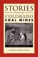 Stories from the Colorado Coal Mines di George Ewing Ogle edito da Xlibris