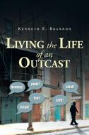 Living the Life of an Outcast di Kenneth E. Brannon edito da Xlibris