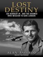 Lost Destiny: Joe Kennedy Jr. and the Doomed WWII Mission to Save London di Alan Axelrod edito da Tantor Audio