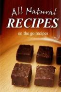 All Natural Recipes - On-The-Go Recipes: All Natural di All Natural Recipes edito da Createspace