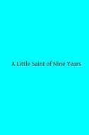 A Little Saint of Nine Years: A Biographical Notice di Mgr De Segur edito da Createspace