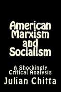 American Marxism and Socialism: A Shockingly Critical Analysis di Julian Chitta edito da Createspace