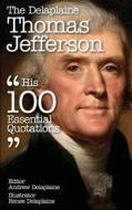 The Delaplaine Thomas Jefferson - His 100 Essential Quotations di Andrew Delaplaine, Renee Delaplaine edito da Createspace