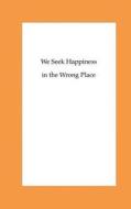 We Seek Happiness in the Wrong Place di Dr Jens Lipski edito da Createspace