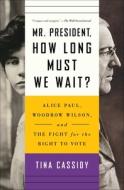 Mr. President, How Long Must We Wait?: Alice Paul, Woodrow Wilson, and the Fight for the Right to Vote di Tina Cassidy edito da 37 INK