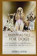 Essential Oils for Dogs: The Complete Guide to Safely Using Essential Oils on Your Dog (Essential Oils, Aromatherapy, Essential Oils for Dogs, di Sheryl Louis edito da Createspace