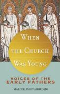 When the Church Was Young: Voices of the Early Fathers di Marcellino D'Ambrosio edito da SERVANT BOOKS