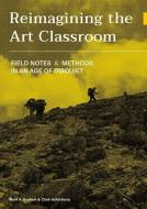 Reimagining The Art Classroom di Mark Graham, Clark Goldsberry edito da Intellect Books