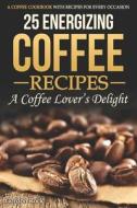 25 ENERGIZING COFFEE RECIPES - di Gordon Rock edito da INDEPENDENTLY PUBLISHED