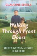 Walking Through Front Doors: Seeking Justice for a Stolen Childhood di Claudine Shiels edito da BOOKSTORM