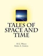 Tales of Space and Time di H. G. Wells, Erika a. Garcia edito da Createspace Independent Publishing Platform