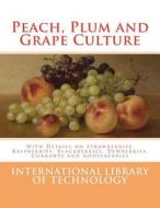 Peach, Plum and Grape Culture: With Details on Strawberries, Raspberries, Blackberries, Dewberries, Currants and Gooseberries di International Library of Technology edito da Createspace Independent Publishing Platform