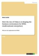 How The Rise Of China Is Re-shaping The Business Environment For Mnes (multi-national Enterprises) di Niels Aulich edito da Grin Publishing