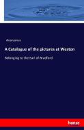 A Catalogue of the pictures at Weston di Anonymus edito da hansebooks