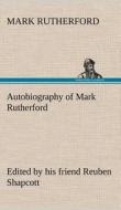 Autobiography of Mark Rutherford, Edited by his friend Reuben Shapcott di Mark Rutherford edito da TREDITION CLASSICS