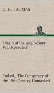 Origin of the Anglo-Boer War Revealed (2nd ed.) The Conspiracy of the 19th Century Unmasked di C. H. Thomas edito da TREDITION CLASSICS