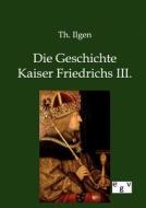 Die Geschichte Kaiser Friedrichs III. di Th. Ilgen edito da Europ.Geschichtsverlag