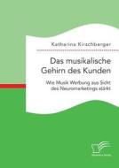 Das musikalische Gehirn des Kunden: Wie Musik Werbung aus Sicht des Neuromarketings stärkt di Katharina Kirschberger edito da Diplomica Verlag