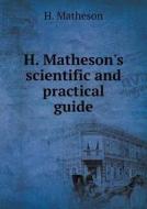 H. Matheson's Scientific And Practical Guide di H Matheson edito da Book On Demand Ltd.