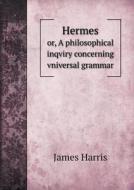 Hermes Or, A Philosophical Inqviry Concerning Vniversal Grammar di James Harris edito da Book On Demand Ltd.