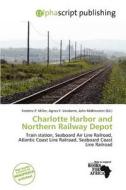 Charlotte Harbor And Northern Railway Depot edito da Alphascript Publishing