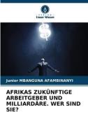 AFRIKAS ZUKÜNFTIGE ARBEITGEBER UND MILLIARDÄRE. WER SIND SIE? di Junior Mbanguna Afambinanyi edito da Verlag Unser Wissen