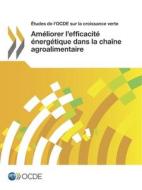 tudes de l'Ocde Sur La Croissance Verte Am liorer l'Efficacit nerg tique Dans La Cha ne Agroalimentaire di Oecd edito da Org. for Economic Cooperation & Development