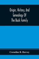 Origin, History, And Genealogy Of The Buck Family; Including A Brief Narrative Of The Earliest Emigration To And Settlement Of Its Branches In America di Cornelius B. Harvey edito da Alpha Editions