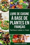 Livre De Cuisine A Base De Plantes En Francais/ Plant-based Cookbook In French di Charlie Mason edito da Independently Published