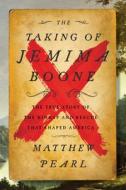 The Taking of Jemima Boone: Colonial Settlers, Tribal Nations, and the Kidnap That Shaped a Nation di Matthew Pearl edito da HARPERCOLLINS