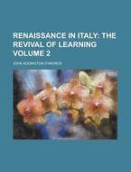 Renaissance In Italy (volume 2); The Revival Of Learning di John Addington Symonds edito da General Books Llc