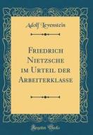 Friedrich Nietzsche Im Urteil Der Arbeiterklasse (Classic Reprint) di Adolf Levenstein edito da Forgotten Books