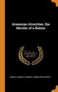 Armenian Atrocities, The Murder Of A Nation di Arnold Joseph Toynbee, James Bryce Bryce edito da Franklin Classics Trade Press