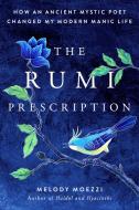 The Rumi Prescription: How an Ancient Mystic Poet Changed My Modern Manic Life di Melody Moezzi edito da TARCHER PERIGEE