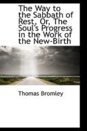 The Way To The Sabbath Of Rest, Or, The Soul's Progress In The Work Of The New-birth di Thomas Bromley edito da Bibliolife