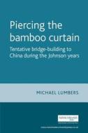 Piercing the Bamboo Curtain: Tentative Bridge-Building to China During the Johnson Years di Michael Lumbers edito da Manchester University Press