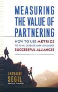 How To Use Metrics To Plan, Develop, And Implement Successful Alliances di Larraine Segil edito da Amacom