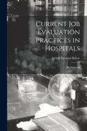 Current Job Evaluation Practices in Hospitals: An Appraisal di Arthur Furman Belote edito da LIGHTNING SOURCE INC