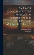 An Exact Discovery of the Mystery of Iniquity as it is now Practised Among the Jesuits di Edmund Goldsmid, Titus Oates edito da LEGARE STREET PR