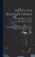 Tully's Five Books de Finibus: Or, Concerning the Last Object of Desire and Aversion. Done Into English by S.P., Gent.; Revis'd and Compar'd With the di Marcus Tullius Cicero, Samuel Parker, Jeremy Collier edito da LEGARE STREET PR