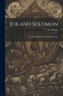 Job and Solomon; or, The Wisdom of the Old Testament di T. K. Cheyne edito da LEGARE STREET PR