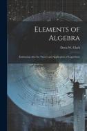 Elements of Algebra: Embracing Also the Theory and Application of Logarithms di Davis W. Clark edito da LEGARE STREET PR