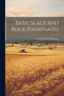 Basic Slags and Rock Phosphates di Robertson George Scott edito da LEGARE STREET PR