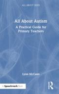 All About Autism: A Practical Guide To Supporting Autistic Learners In The Primary School di Lynn McCann edito da Taylor & Francis Ltd