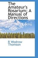 The Amateur's Rosarium; A Manual Of Directions di R W Thomson edito da Bibliolife