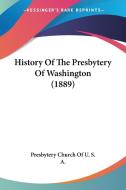 History of the Presbytery of Washington (1889) di Presbyterian Church in U S A, Presbytery Church of U. S. a. edito da Kessinger Publishing