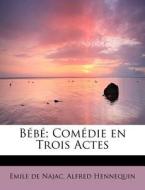 Bebe; Comedie En Trois Actes di Emile De Najac, Alfred Hennequin edito da Bibliolife