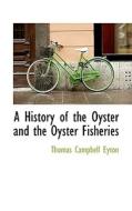 A History Of The Oyster And The Oyster Fisheries di Thomas Campbell Eyton edito da Bibliolife